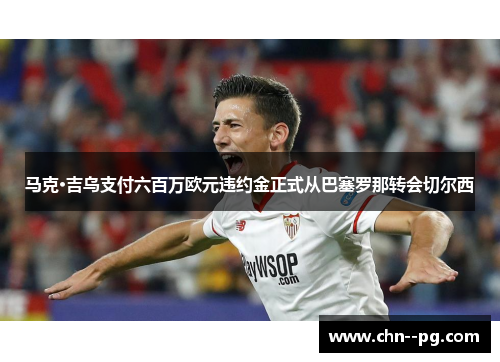 马克·吉乌支付六百万欧元违约金正式从巴塞罗那转会切尔西