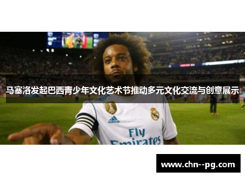 马塞洛发起巴西青少年文化艺术节推动多元文化交流与创意展示