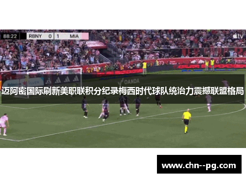迈阿密国际刷新美职联积分纪录梅西时代球队统治力震撼联盟格局