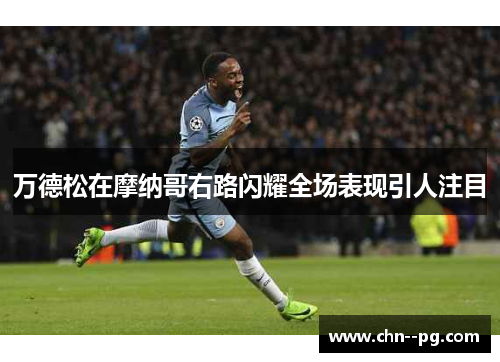 万德松在摩纳哥右路闪耀全场表现引人注目