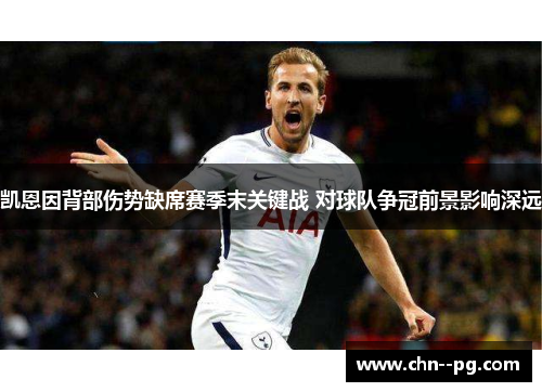 凯恩因背部伤势缺席赛季末关键战 对球队争冠前景影响深远