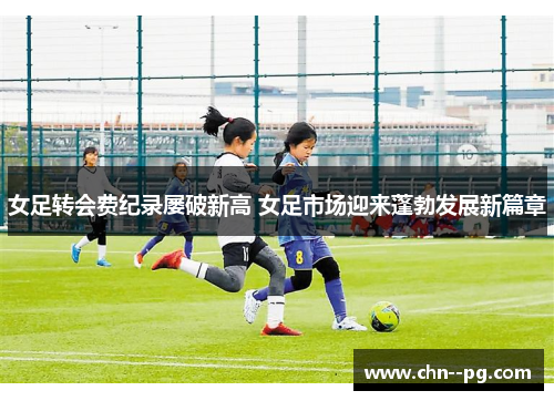 女足转会费纪录屡破新高 女足市场迎来蓬勃发展新篇章