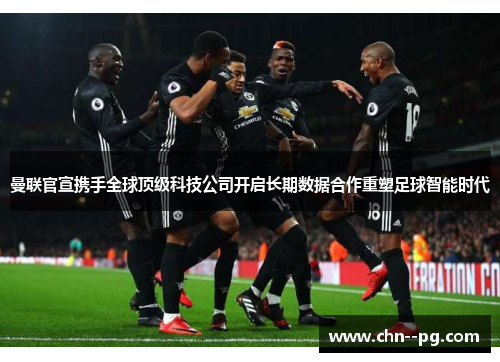 曼联官宣携手全球顶级科技公司开启长期数据合作重塑足球智能时代