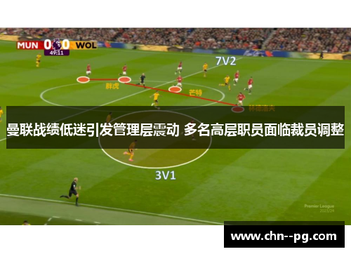 曼联战绩低迷引发管理层震动 多名高层职员面临裁员调整