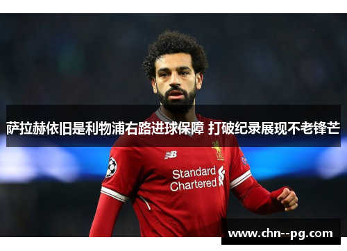 萨拉赫依旧是利物浦右路进球保障 打破纪录展现不老锋芒