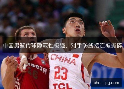 中国男篮传球隐蔽性极强，对手防线接连被撕碎