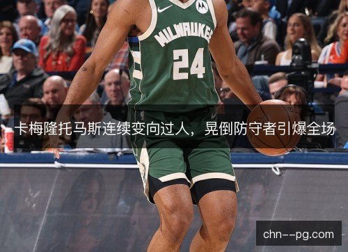 卡梅隆托马斯连续变向过人，晃倒防守者引爆全场