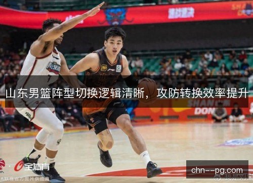 山东男篮阵型切换逻辑清晰，攻防转换效率提升