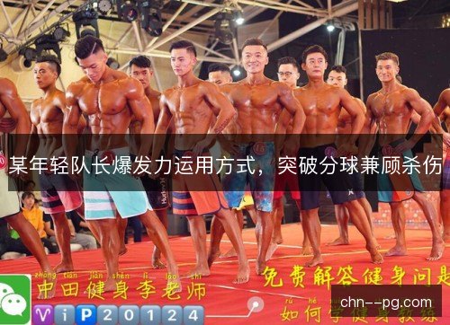 某年轻队长爆发力运用方式，突破分球兼顾杀伤