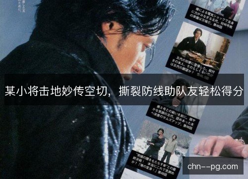 某小将击地妙传空切，撕裂防线助队友轻松得分