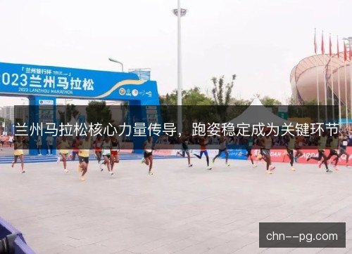 兰州马拉松核心力量传导，跑姿稳定成为关键环节