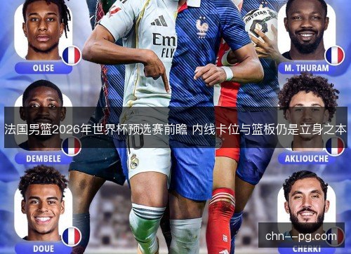法国男篮2026年世界杯预选赛前瞻 内线卡位与篮板仍是立身之本